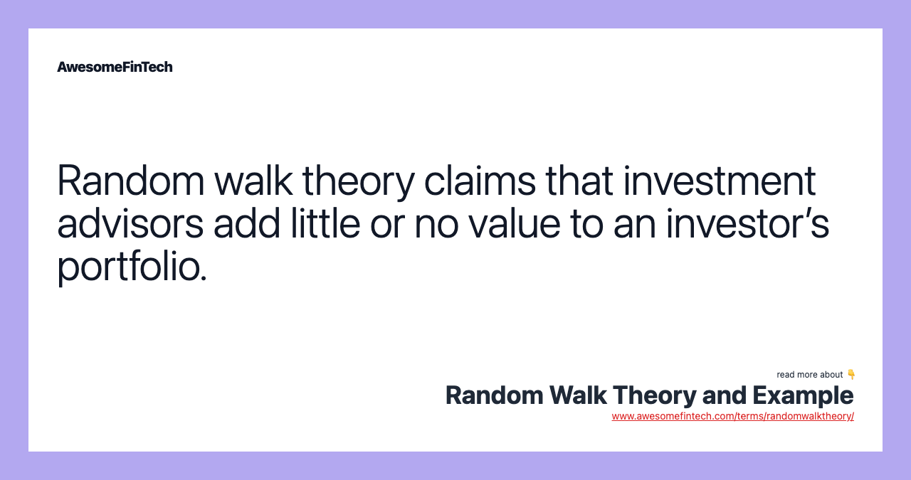 Random walk theory claims that investment advisors add little or no value to an investor’s portfolio.