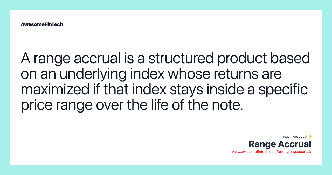 A range accrual is a structured product based on an underlying index whose returns are maximized if that index stays inside a specific price range over the life of the note.