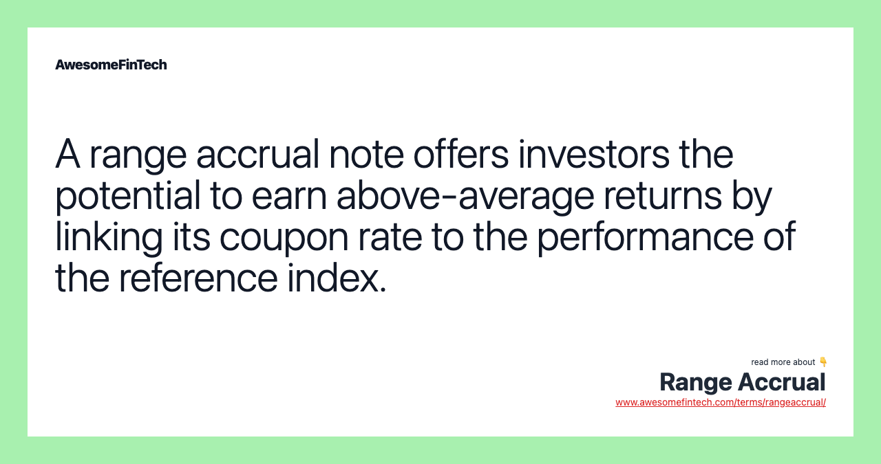A range accrual note offers investors the potential to earn above-average returns by linking its coupon rate to the performance of the reference index.