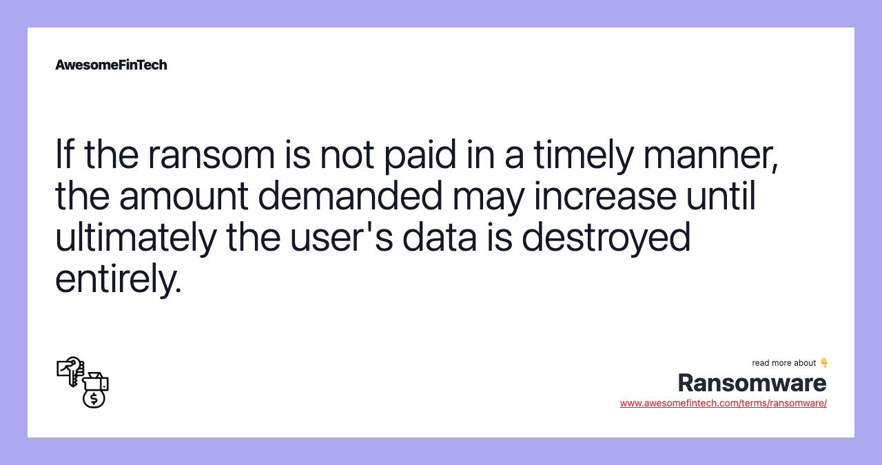 If the ransom is not paid in a timely manner, the amount demanded may increase until ultimately the user's data is destroyed entirely.