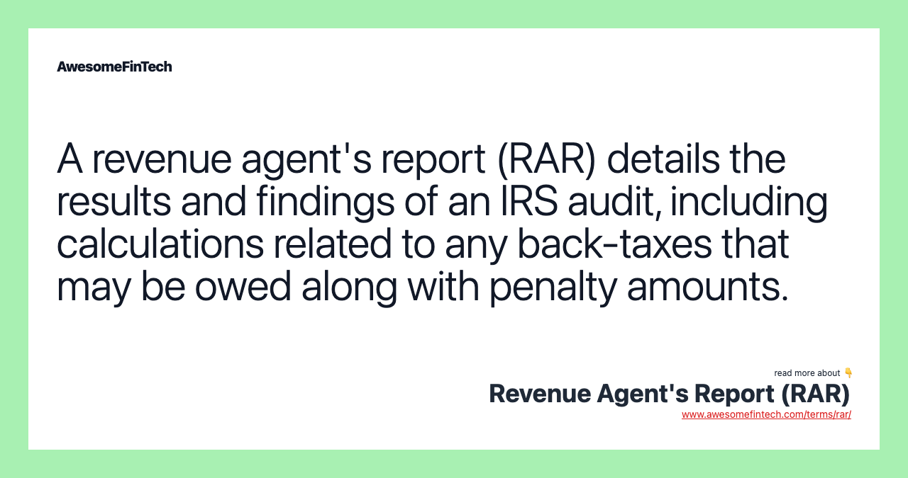 A revenue agent's report (RAR) details the results and findings of an IRS audit, including calculations related to any back-taxes that may be owed along with penalty amounts.