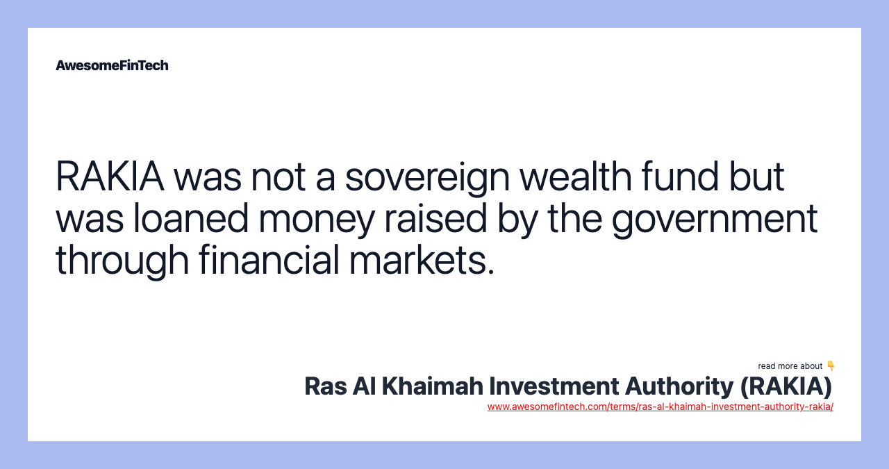 RAKIA was not a sovereign wealth fund but was loaned money raised by the government through financial markets.
