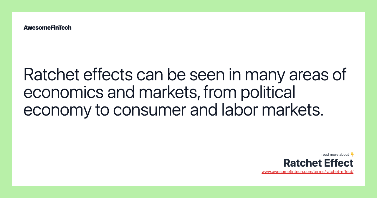 Ratchet effects can be seen in many areas of economics and markets, from political economy to consumer and labor markets.