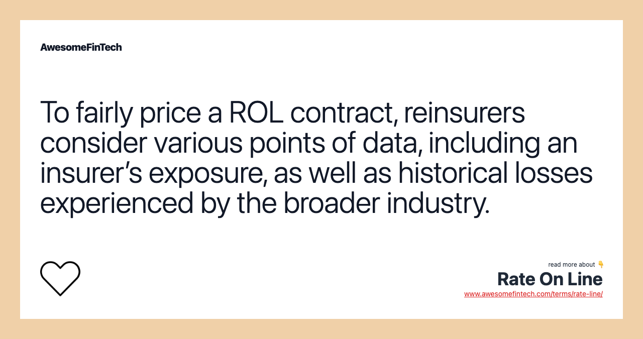 To fairly price a ROL contract, reinsurers consider various points of data, including an insurer’s exposure, as well as historical losses experienced by the broader industry.