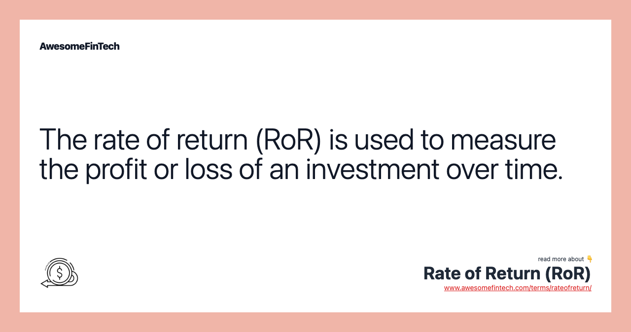 The rate of return (RoR) is used to measure the profit or loss of an investment over time.