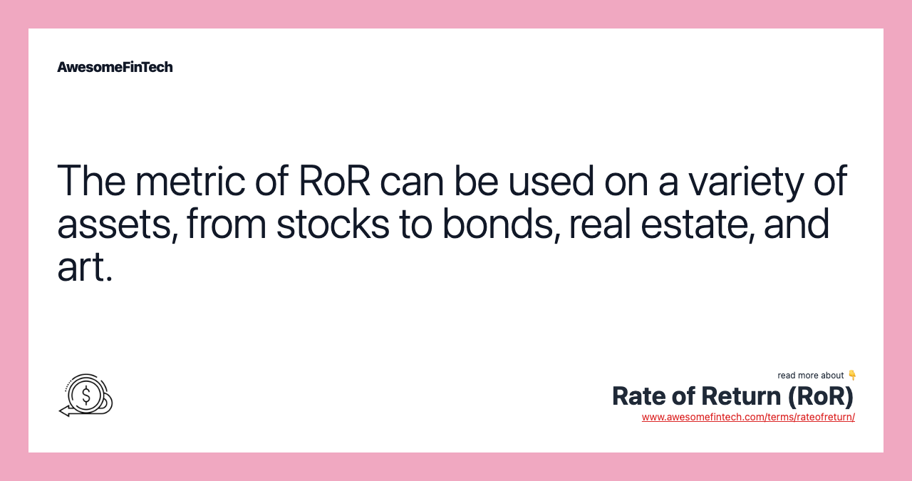 The metric of RoR can be used on a variety of assets, from stocks to bonds, real estate, and art.