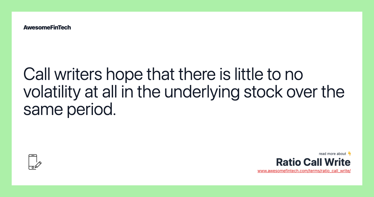 Call writers hope that there is little to no volatility at all in the underlying stock over the same period.