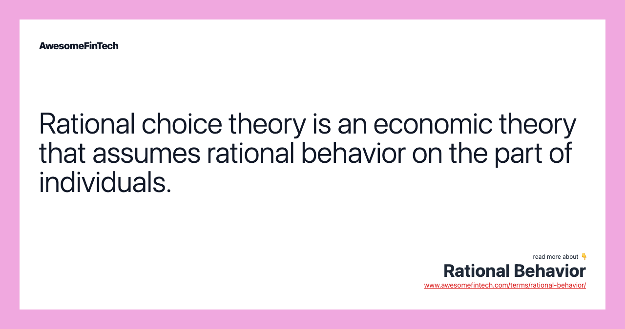 Rational choice theory is an economic theory that assumes rational behavior on the part of individuals.