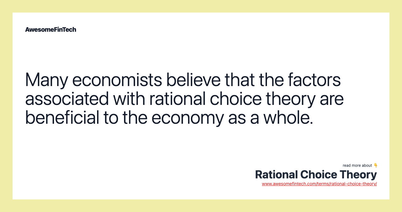 Many economists believe that the factors associated with rational choice theory are beneficial to the economy as a whole.