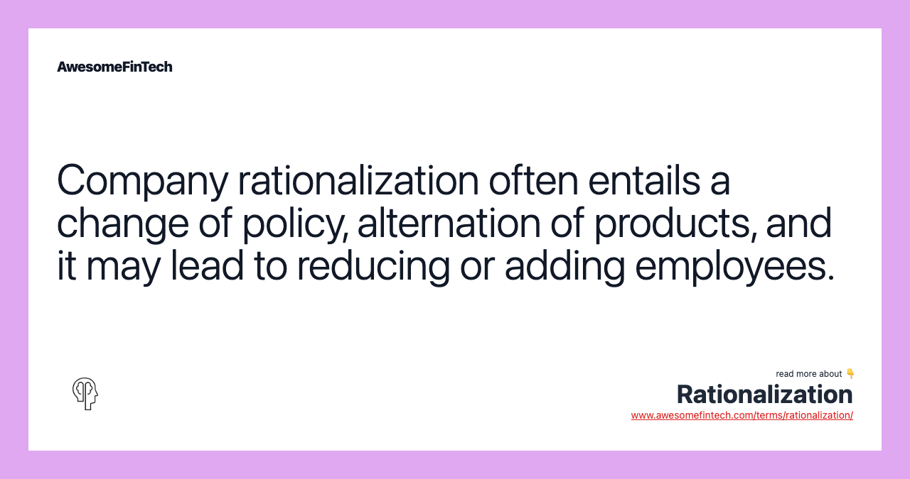 Company rationalization often entails a change of policy, alternation of products, and it may lead to reducing or adding employees.