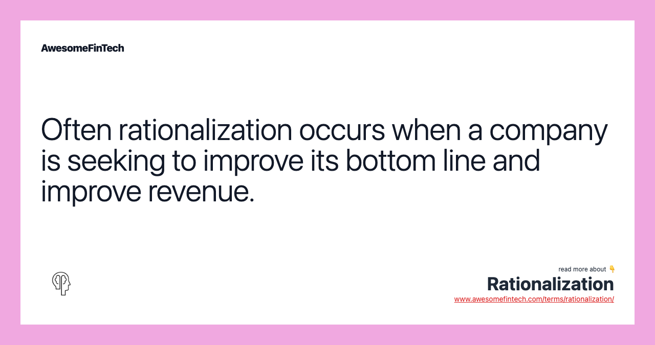 Often rationalization occurs when a company is seeking to improve its bottom line and improve revenue.