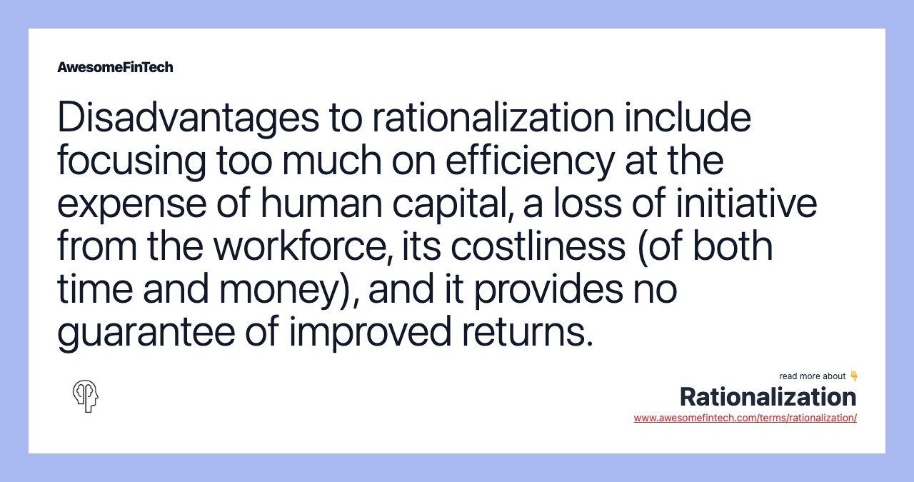Disadvantages to rationalization include focusing too much on efficiency at the expense of human capital, a loss of initiative from the workforce, its costliness (of both time and money), and it provides no guarantee of improved returns.