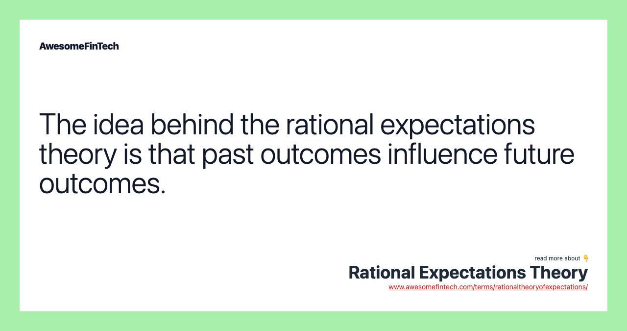 The idea behind the rational expectations theory is that past outcomes influence future outcomes.