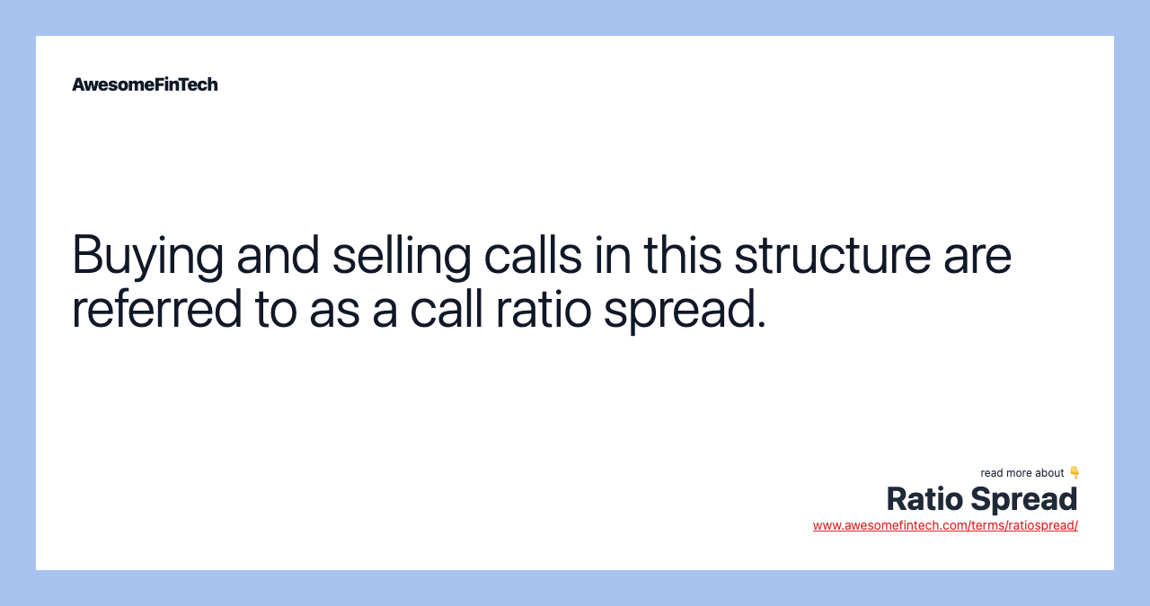 Buying and selling calls in this structure are referred to as a call ratio spread.