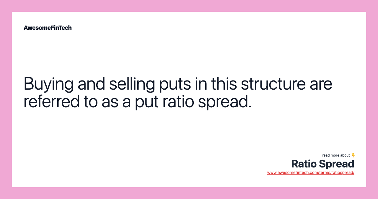 Buying and selling puts in this structure are referred to as a put ratio spread.
