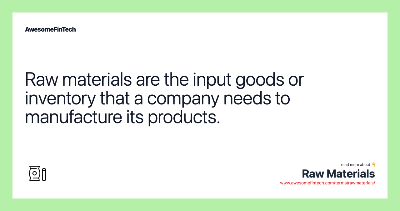 Raw materials are the input goods or inventory that a company needs to manufacture its products.