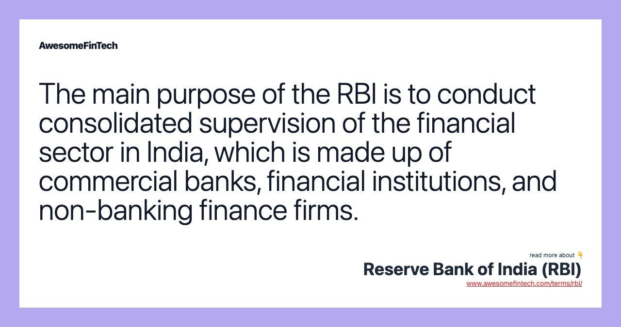 The main purpose of the RBI is to conduct consolidated supervision of the financial sector in India, which is made up of commercial banks, financial institutions, and non-banking finance firms.