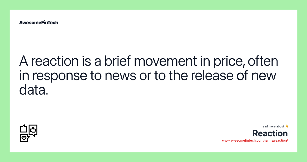 A reaction is a brief movement in price, often in response to news or to the release of new data.