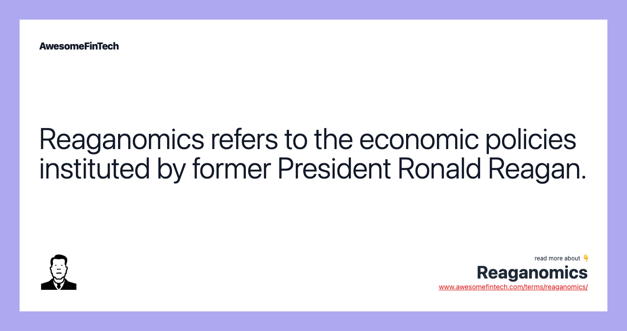 Reaganomics refers to the economic policies instituted by former President Ronald Reagan.