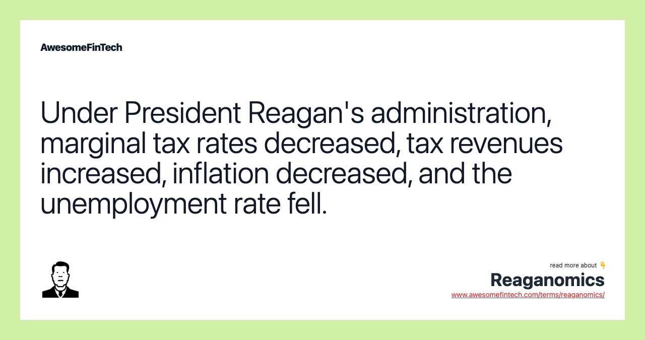 Under President Reagan's administration, marginal tax rates decreased, tax revenues increased, inflation decreased, and the unemployment rate fell.
