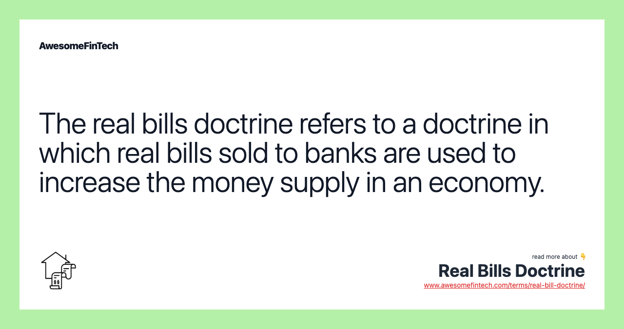 The real bills doctrine refers to a doctrine in which real bills sold to banks are used to increase the money supply in an economy.