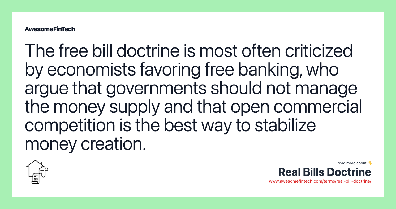 The free bill doctrine is most often criticized by economists favoring free banking, who argue that governments should not manage the money supply and that open commercial competition is the best way to stabilize money creation.