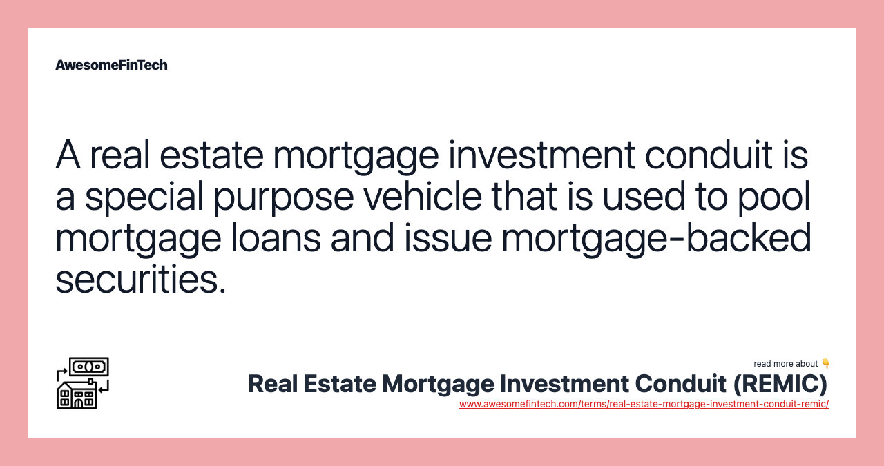 A real estate mortgage investment conduit is a special purpose vehicle that is used to pool mortgage loans and issue mortgage-backed securities.