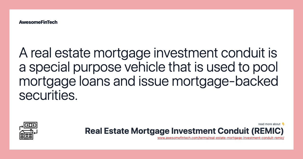 A real estate mortgage investment conduit is a special purpose vehicle that is used to pool mortgage loans and issue mortgage-backed securities.