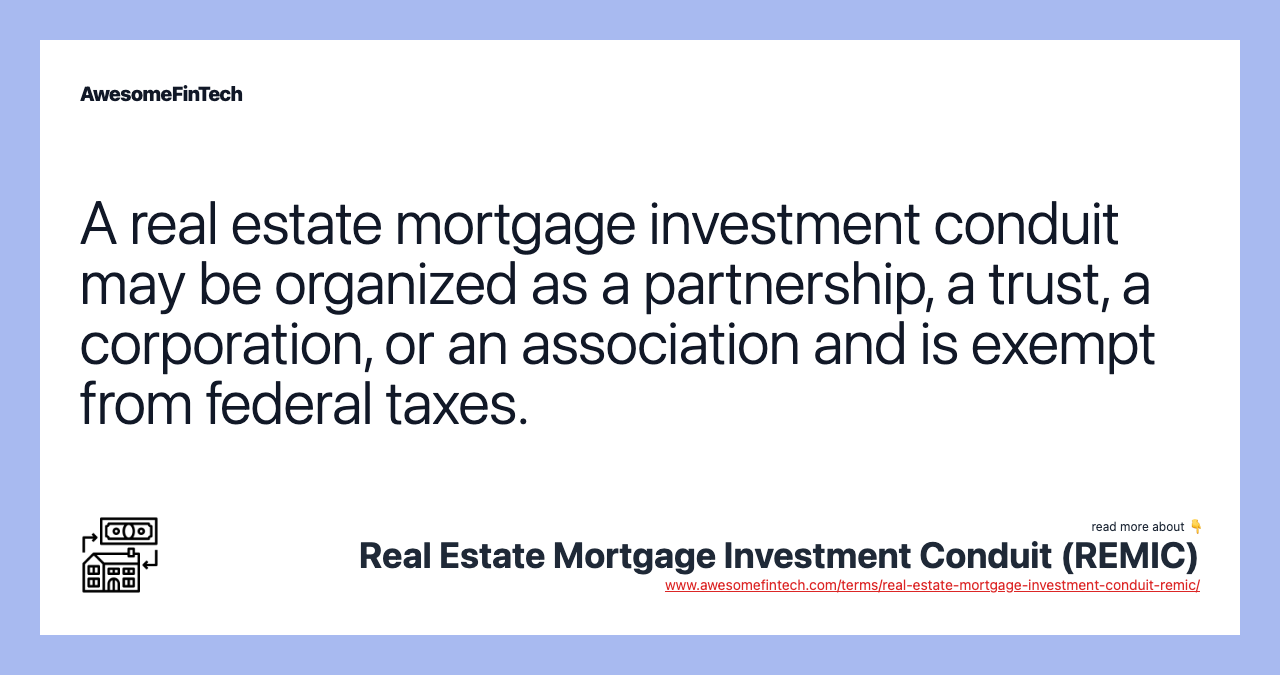 A real estate mortgage investment conduit may be organized as a partnership, a trust, a corporation, or an association and is exempt from federal taxes.