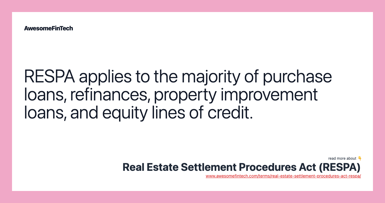 RESPA applies to the majority of purchase loans, refinances, property improvement loans, and equity lines of credit.