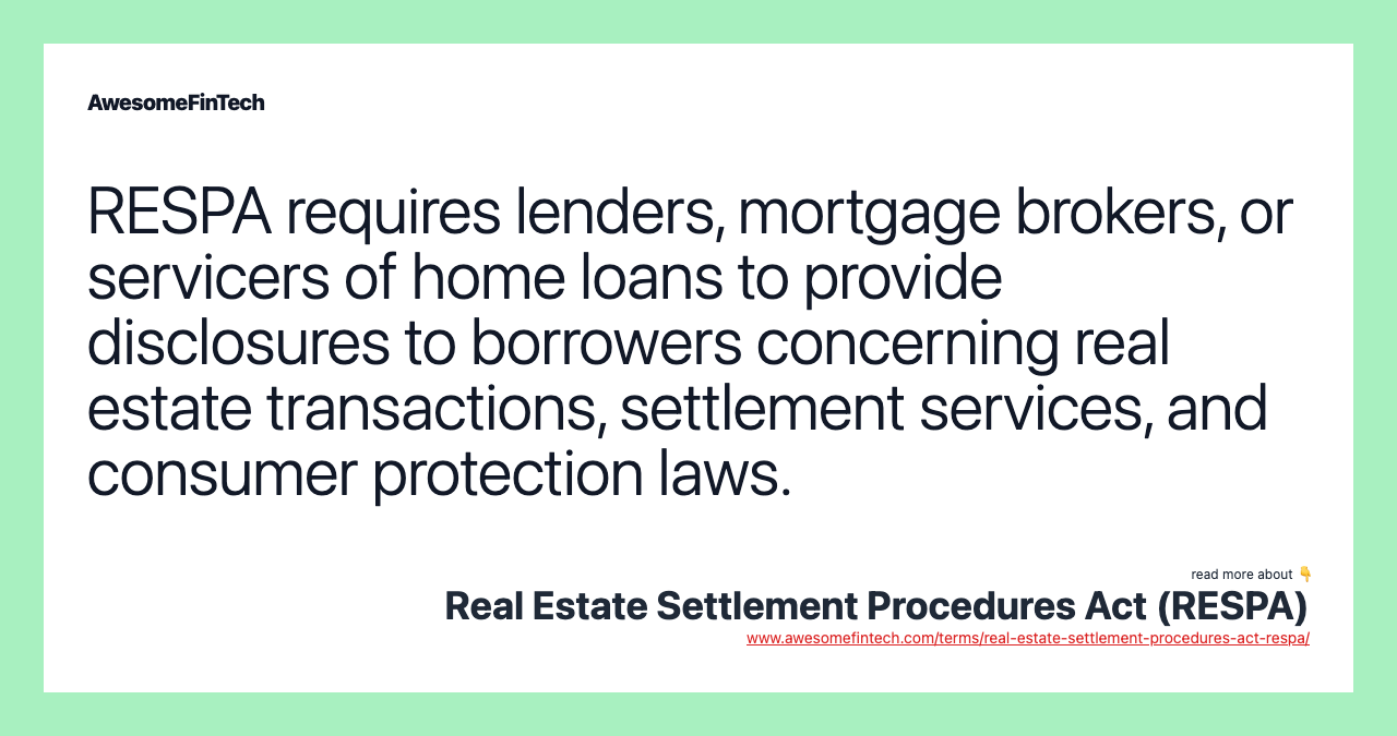 RESPA requires lenders, mortgage brokers, or servicers of home loans to provide disclosures to borrowers concerning real estate transactions, settlement services, and consumer protection laws.