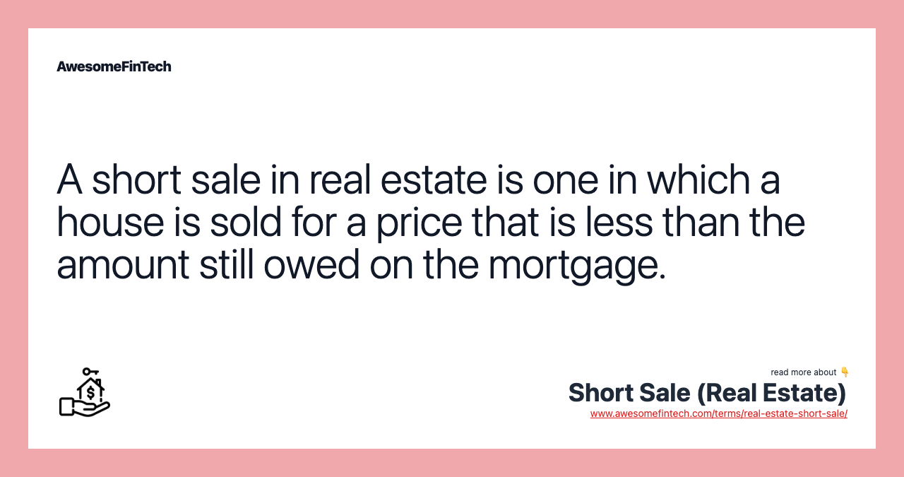 A short sale in real estate is one in which a house is sold for a price that is less than the amount still owed on the mortgage.