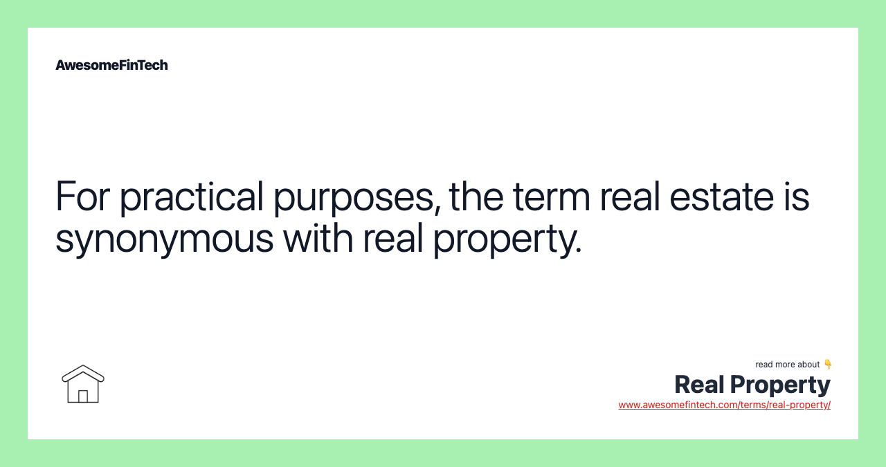 For practical purposes, the term real estate is synonymous with real property.