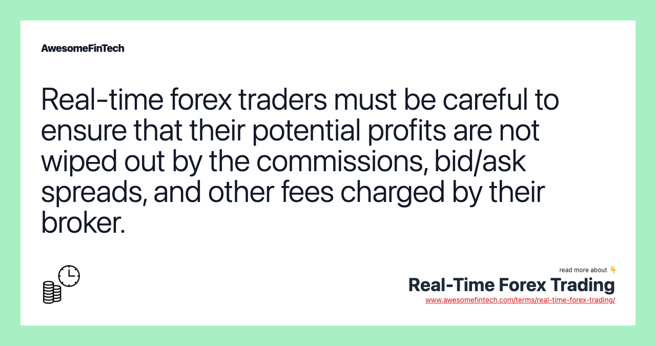 Real-time forex traders must be careful to ensure that their potential profits are not wiped out by the commissions, bid/ask spreads, and other fees charged by their broker.
