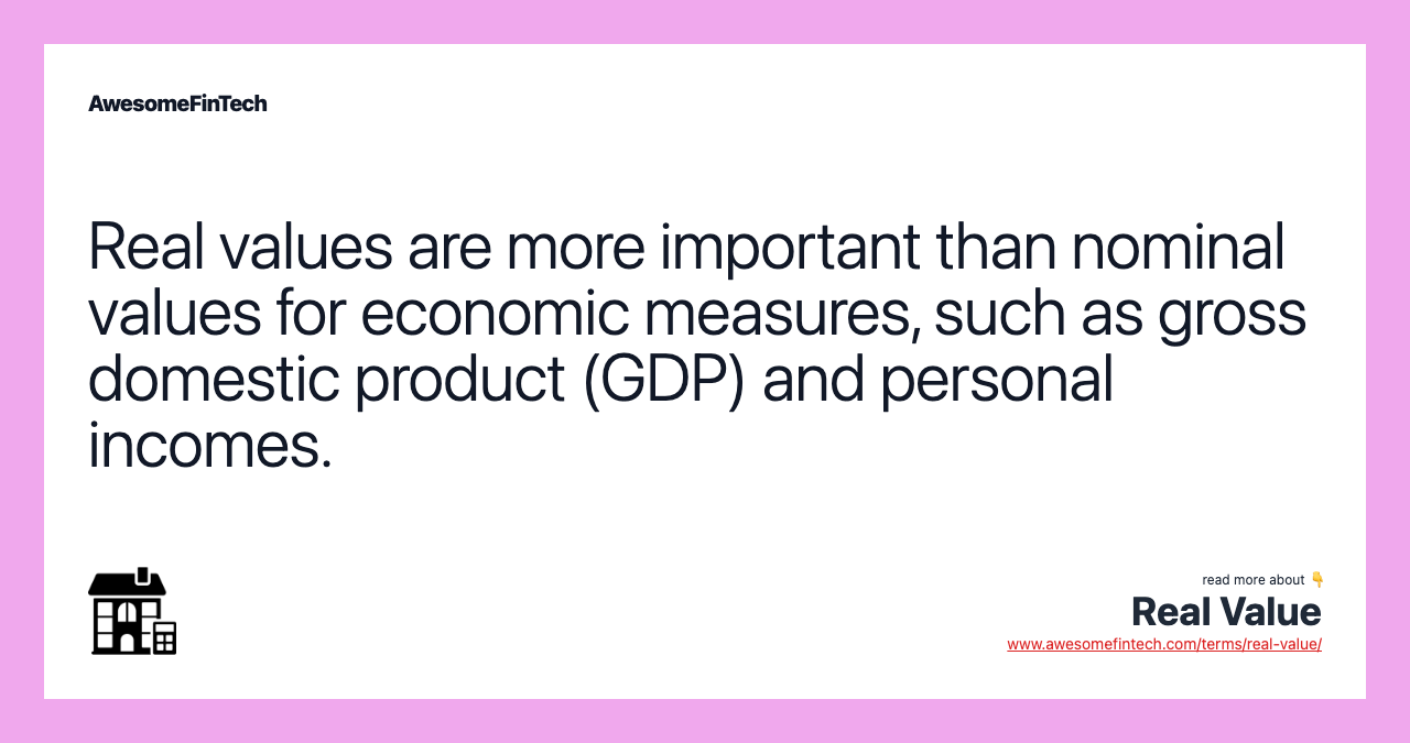 Real values are more important than nominal values for economic measures, such as gross domestic product (GDP) and personal incomes.