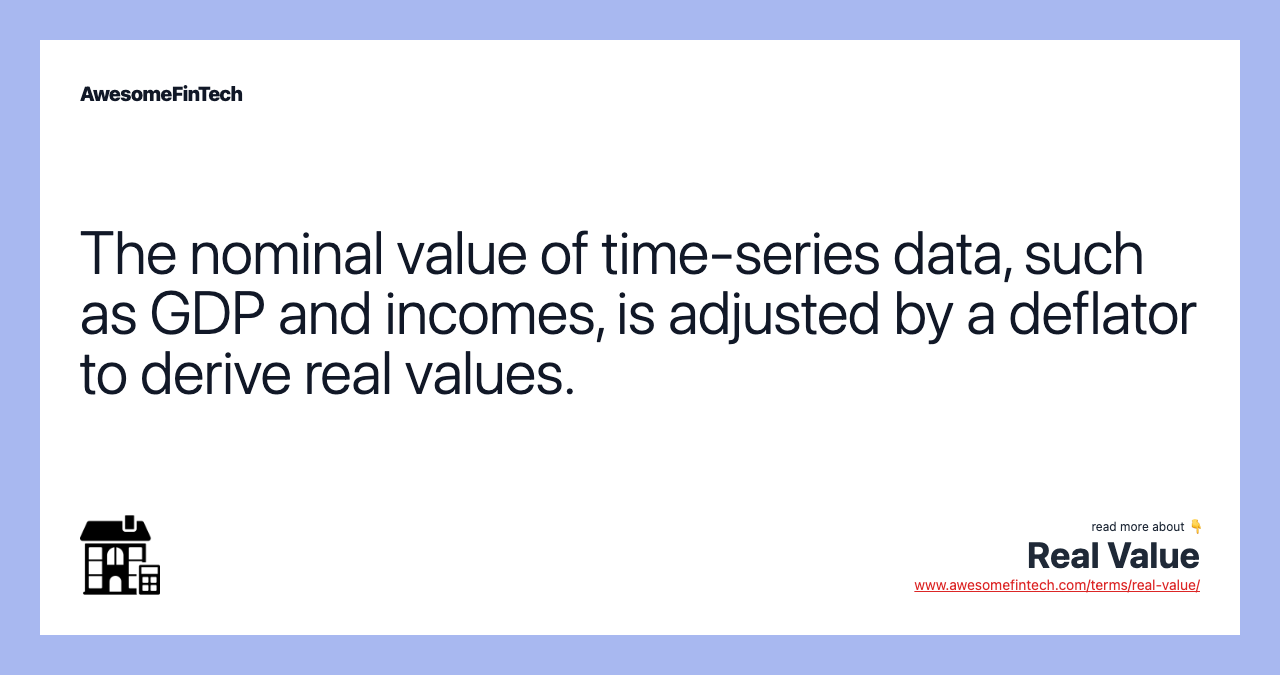 The nominal value of time-series data, such as GDP and incomes, is adjusted by a deflator to derive real values.