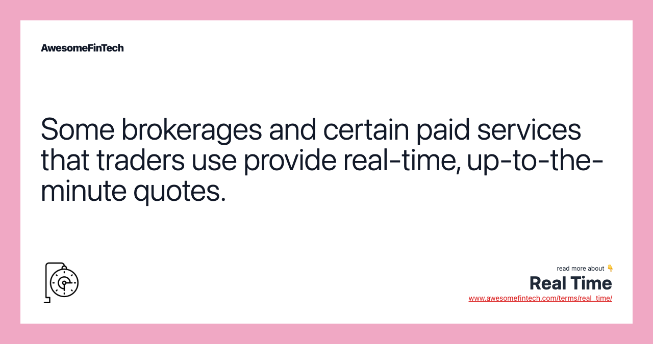 Some brokerages and certain paid services that traders use provide real-time, up-to-the-minute quotes.