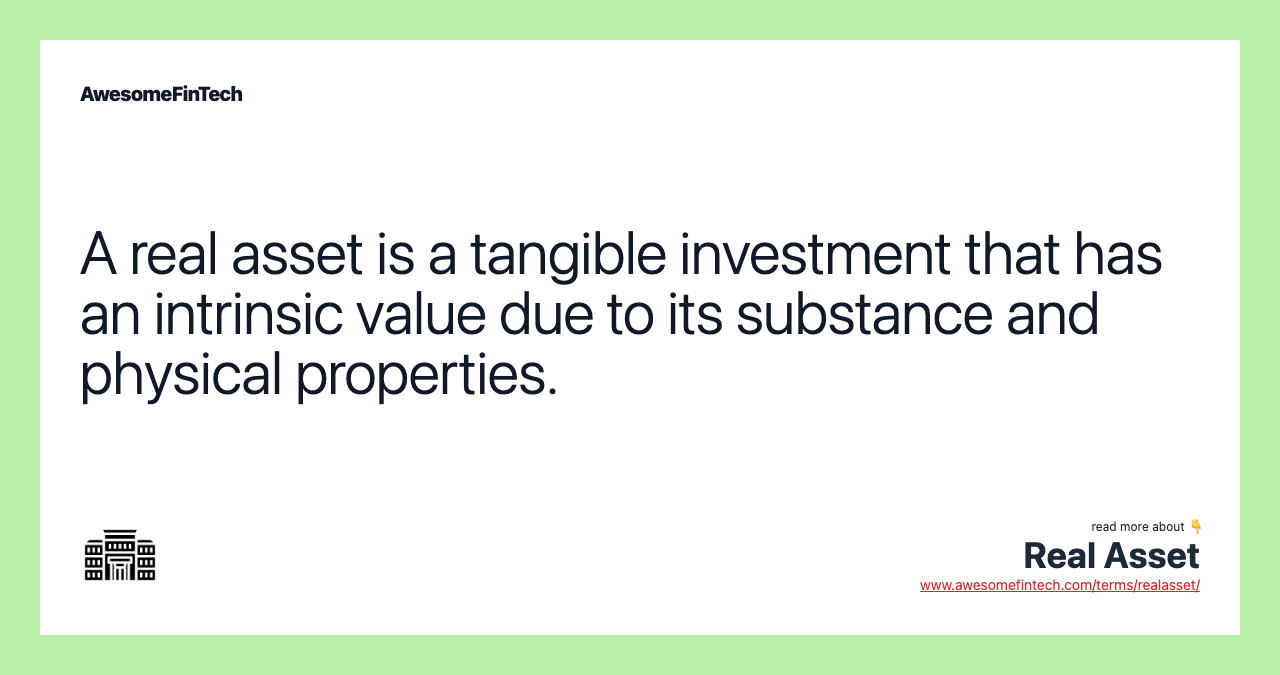 A real asset is a tangible investment that has an intrinsic value due to its substance and physical properties.