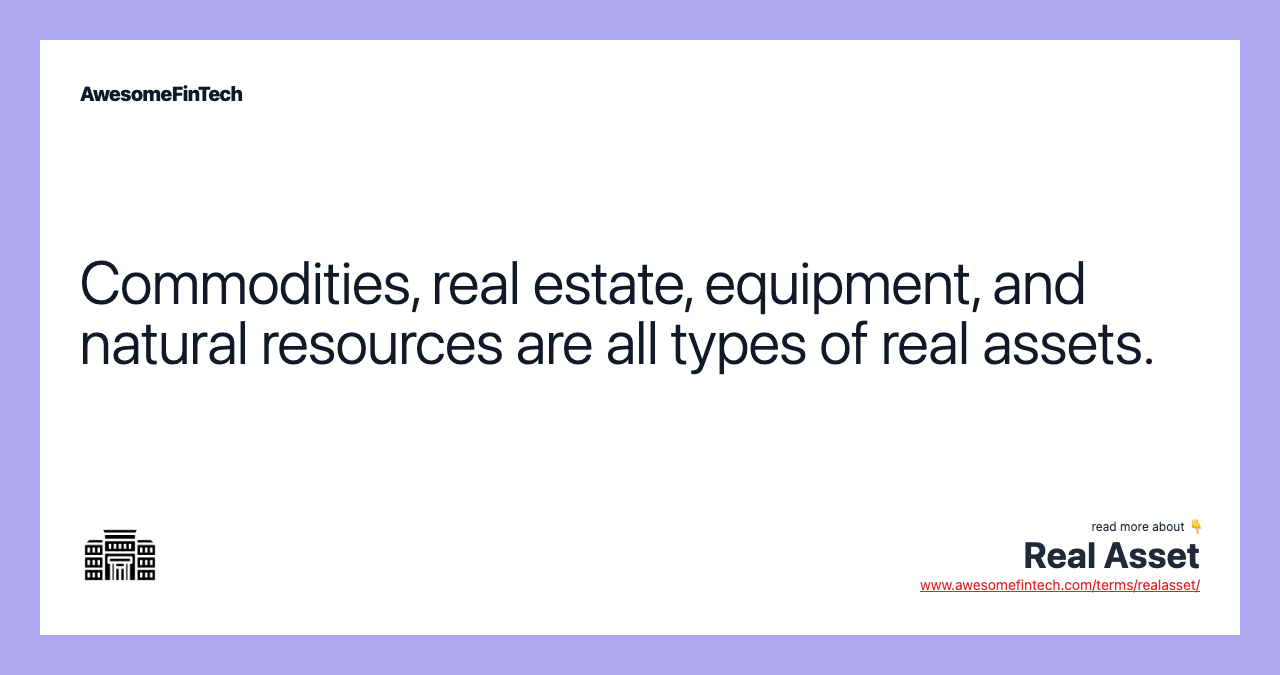 Commodities, real estate, equipment, and natural resources are all types of real assets.