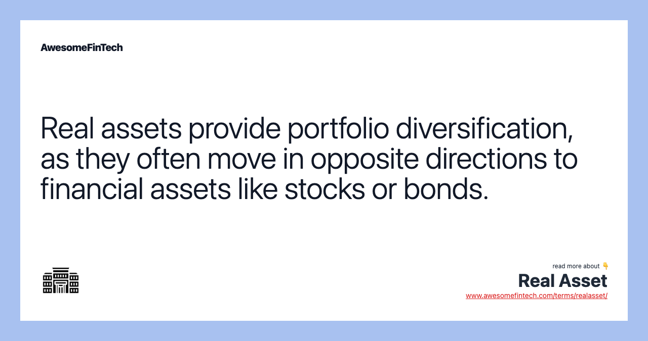 Real assets provide portfolio diversification, as they often move in opposite directions to financial assets like stocks or bonds.