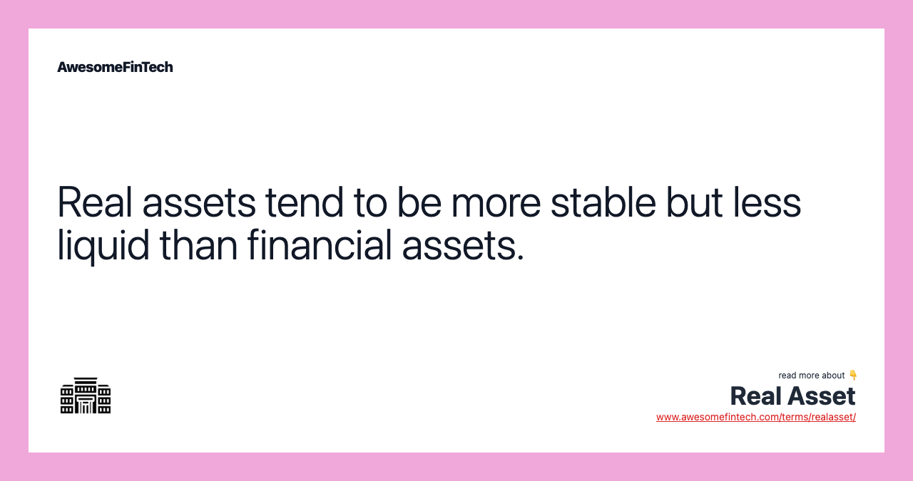 Real assets tend to be more stable but less liquid than financial assets.