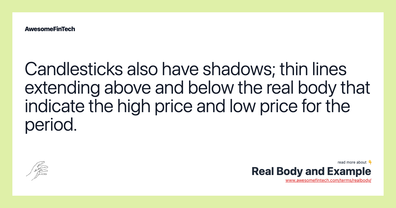 Candlesticks also have shadows; thin lines extending above and below the real body that indicate the high price and low price for the period.