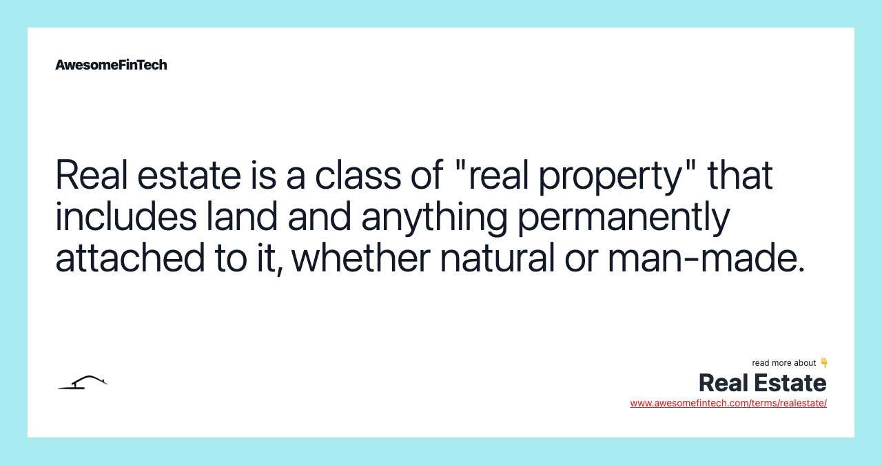 Real estate is a class of "real property" that includes land and anything permanently attached to it, whether natural or man-made.
