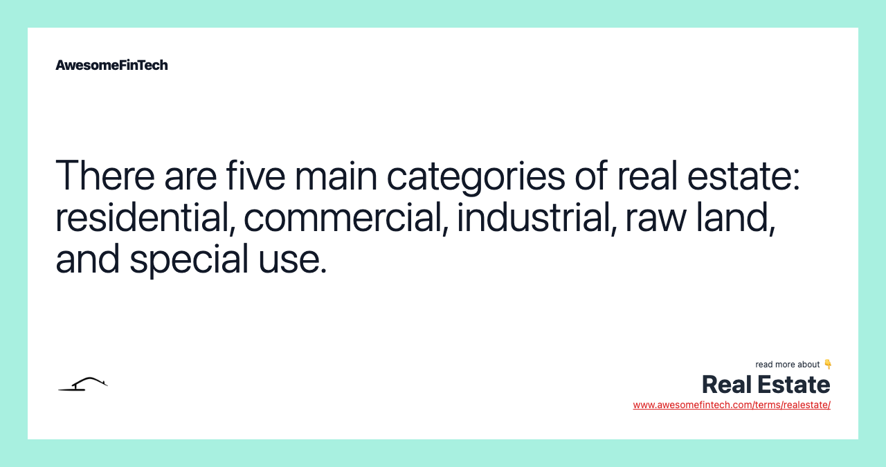 There are five main categories of real estate: residential, commercial, industrial, raw land, and special use.