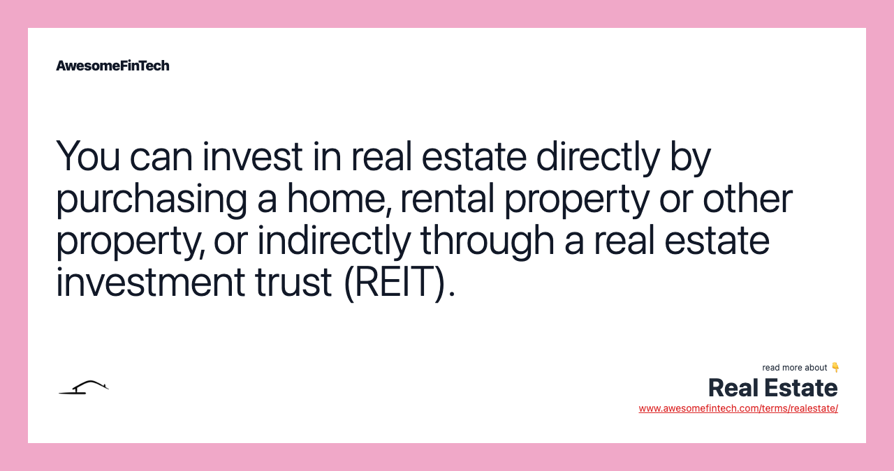 You can invest in real estate directly by purchasing a home, rental property or other property, or indirectly through a real estate investment trust (REIT).