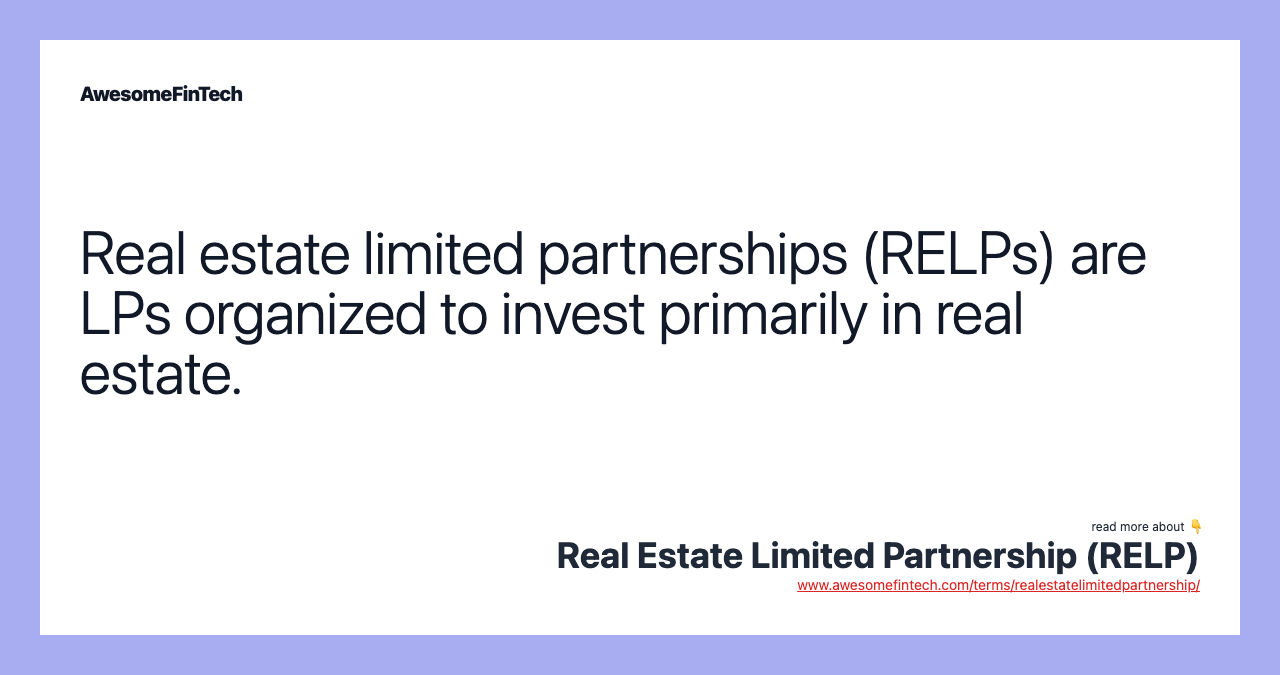 Real estate limited partnerships (RELPs) are LPs organized to invest primarily in real estate.