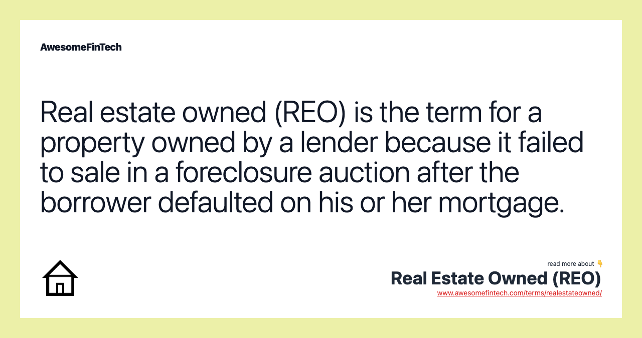 Real estate owned (REO) is the term for a property owned by a lender because it failed to sale in a foreclosure auction after the borrower defaulted on his or her mortgage.