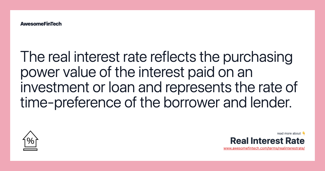 The real interest rate reflects the purchasing power value of the interest paid on an investment or loan and represents the rate of time-preference of the borrower and lender.