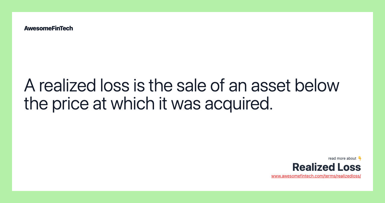 A realized loss is the sale of an asset below the price at which it was acquired.