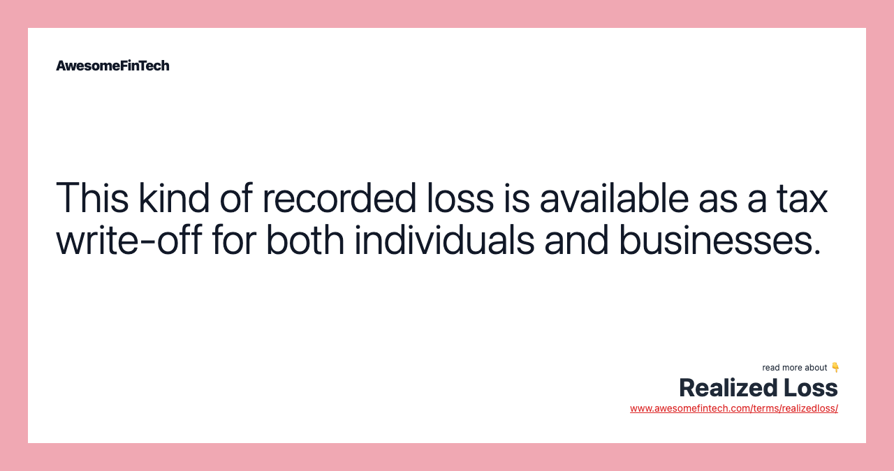 This kind of recorded loss is available as a tax write-off for both individuals and businesses.